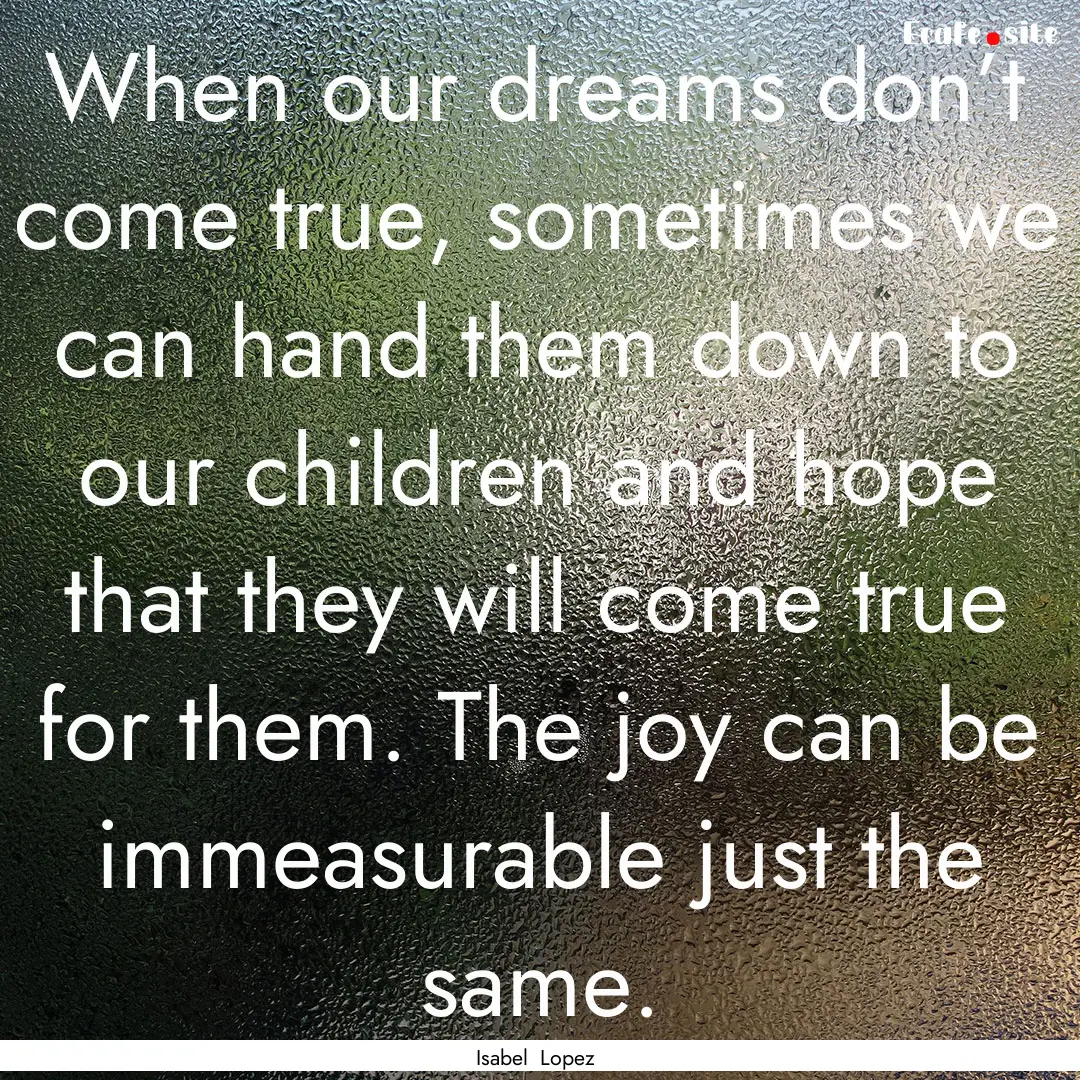 When our dreams don’t come true, sometimes.... : Quote by Isabel Lopez