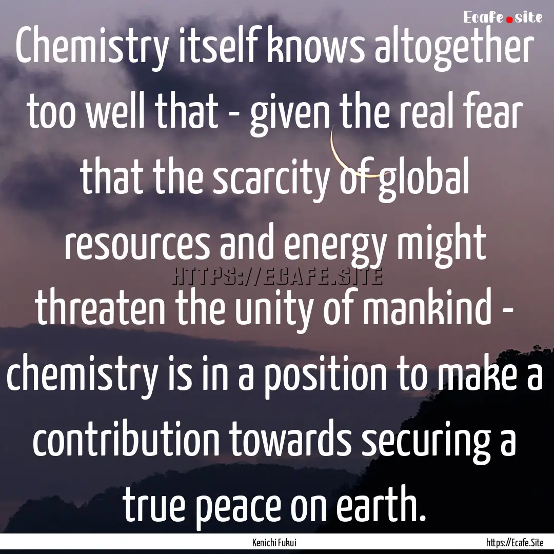 Chemistry itself knows altogether too well.... : Quote by Kenichi Fukui