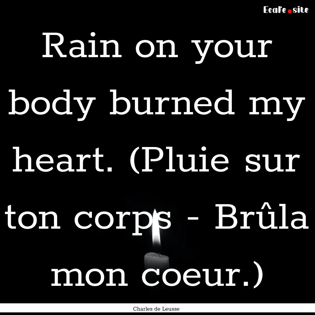 Rain on your body burned my heart. (Pluie.... : Quote by Charles de Leusse