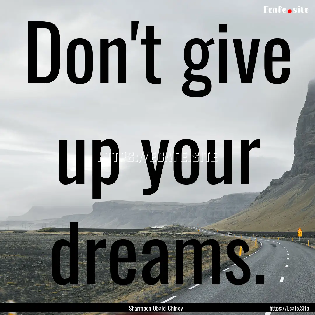 Don't give up your dreams. : Quote by Sharmeen Obaid-Chinoy