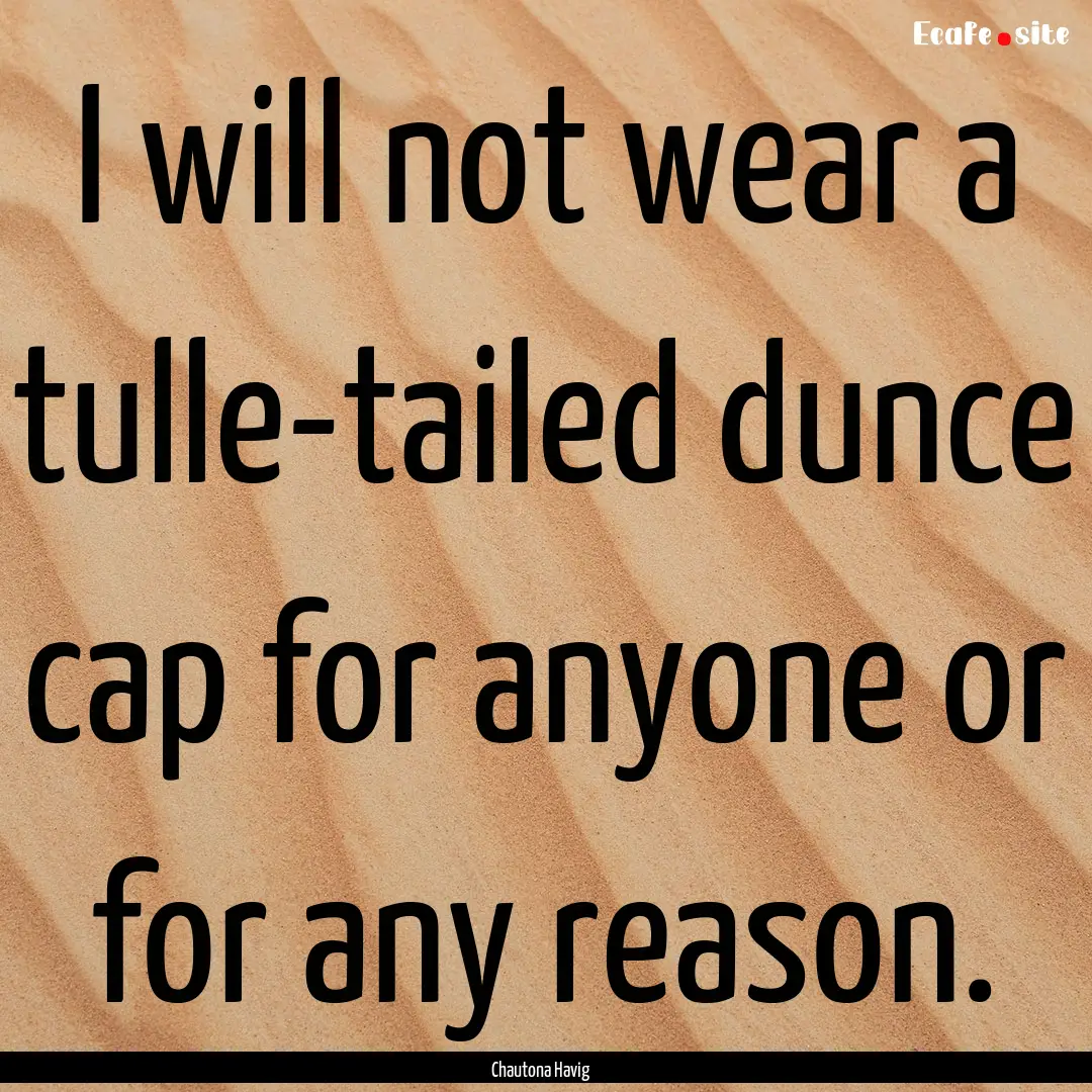 I will not wear a tulle-tailed dunce cap.... : Quote by Chautona Havig