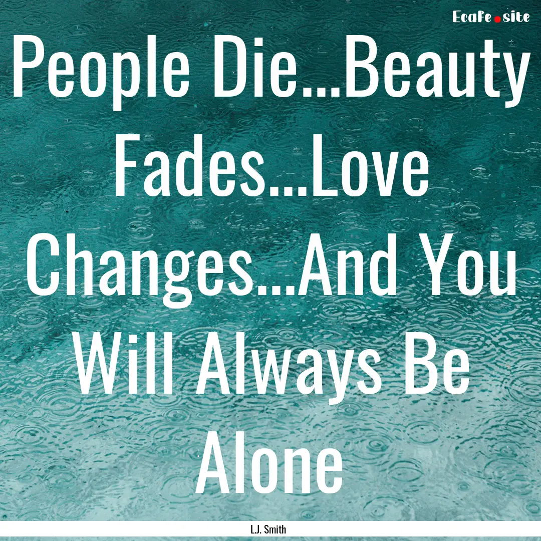 People Die...Beauty Fades...Love Changes...And.... : Quote by L.J. Smith