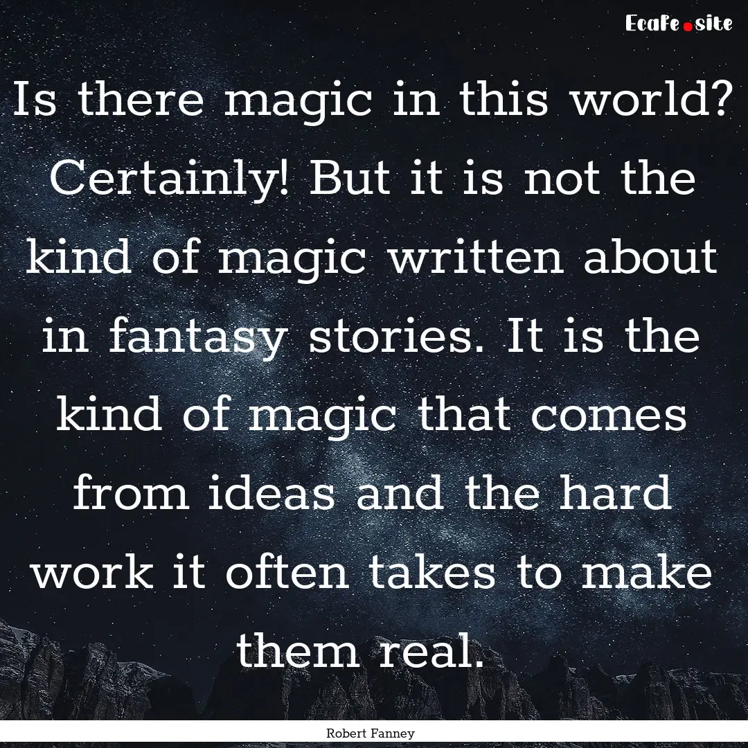 Is there magic in this world? Certainly!.... : Quote by Robert Fanney