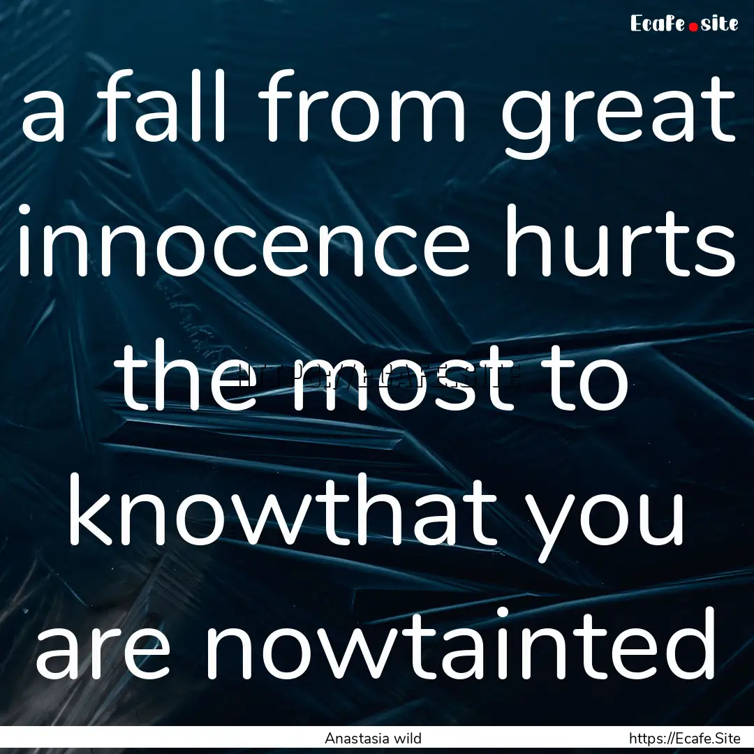 a fall from great innocence hurts the most.... : Quote by Anastasia wild