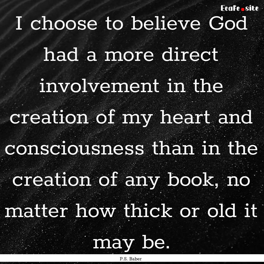 I choose to believe God had a more direct.... : Quote by P.S. Baber