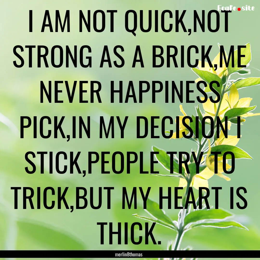 I AM NOT QUICK,NOT STRONG AS A BRICK,ME NEVER.... : Quote by merlin8thomas