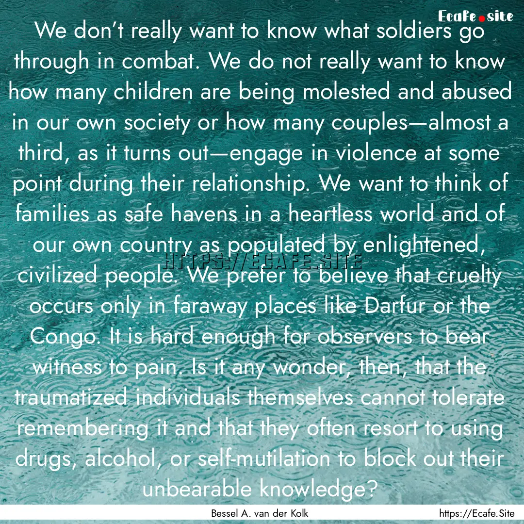 We don’t really want to know what soldiers.... : Quote by Bessel A. van der Kolk