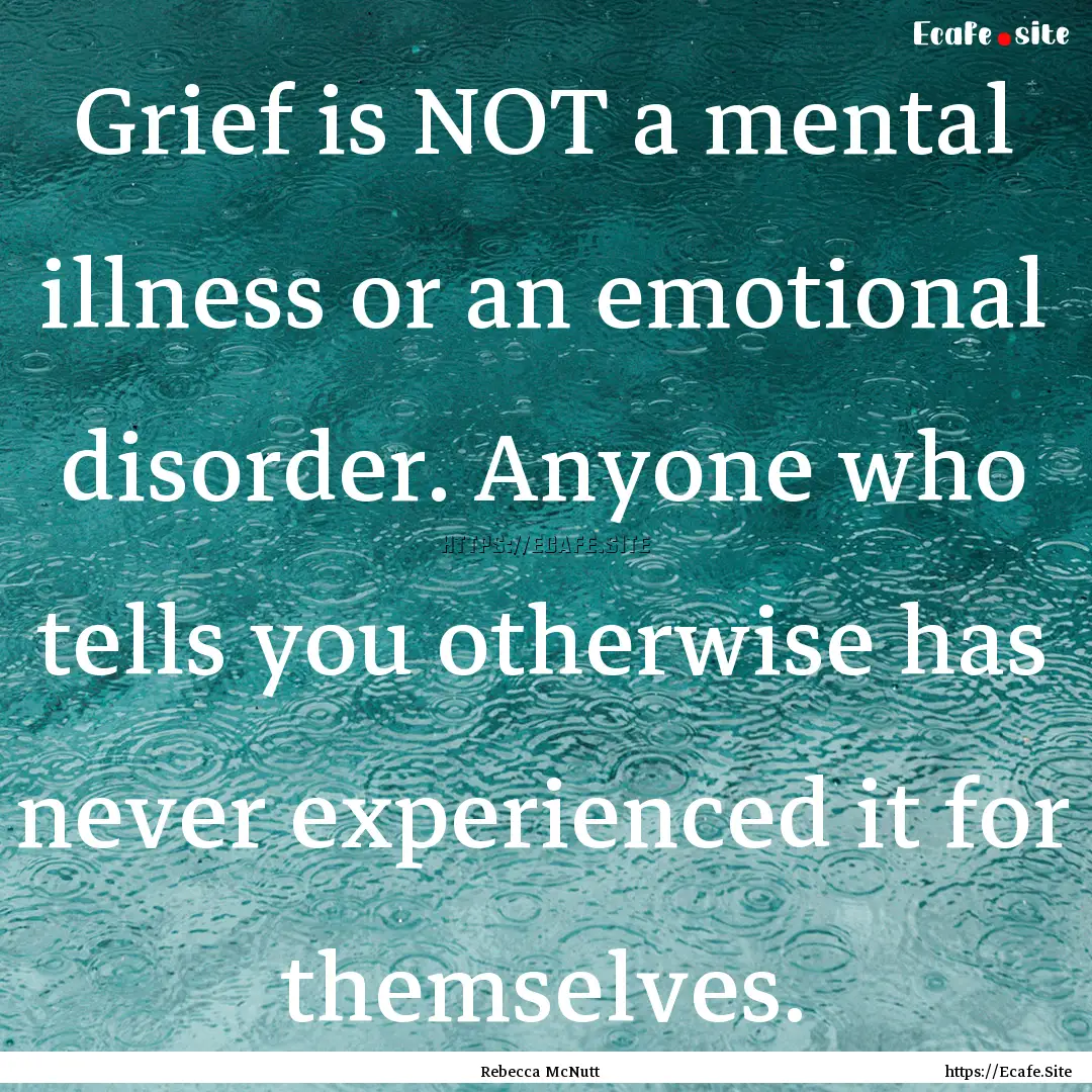 Grief is NOT a mental illness or an emotional.... : Quote by Rebecca McNutt