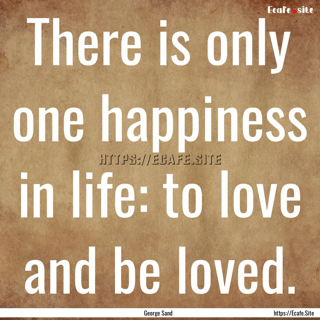 There is only one happiness in life: to love.... : Quote by George Sand