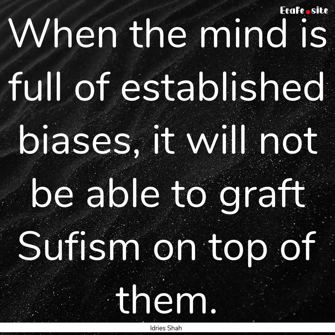 When the mind is full of established biases,.... : Quote by Idries Shah