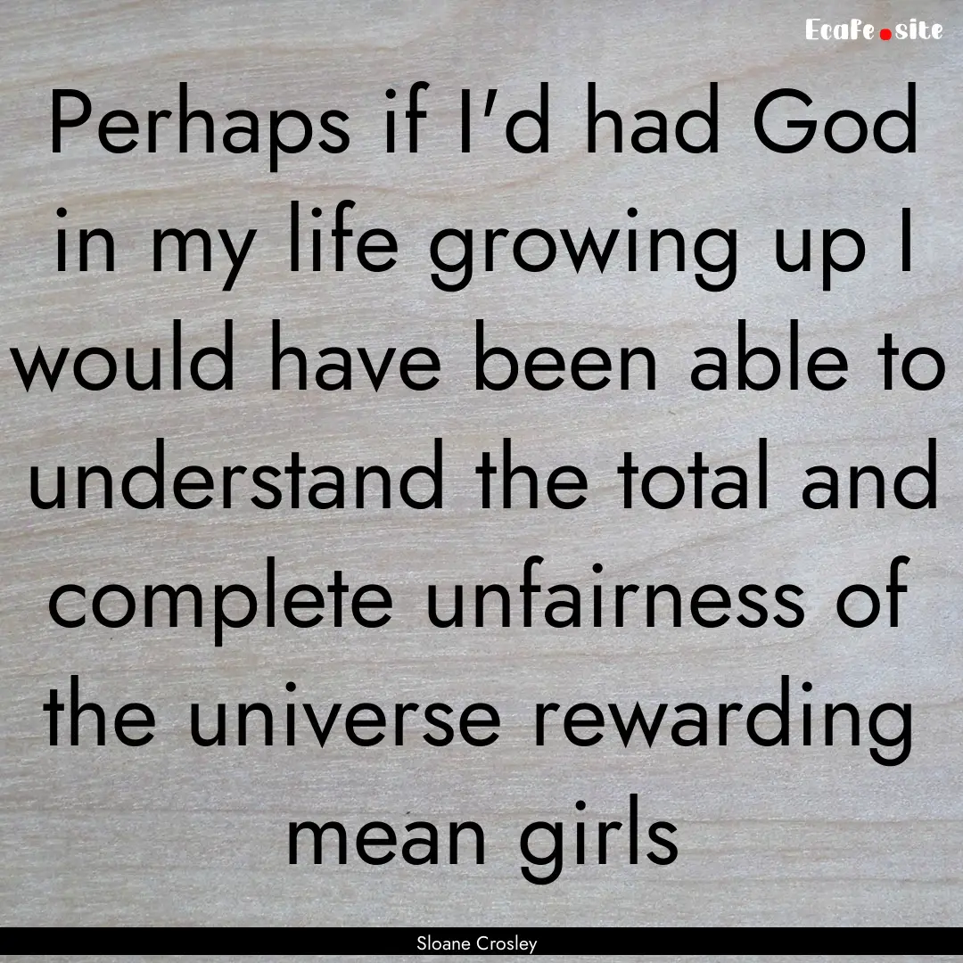 Perhaps if I'd had God in my life growing.... : Quote by Sloane Crosley