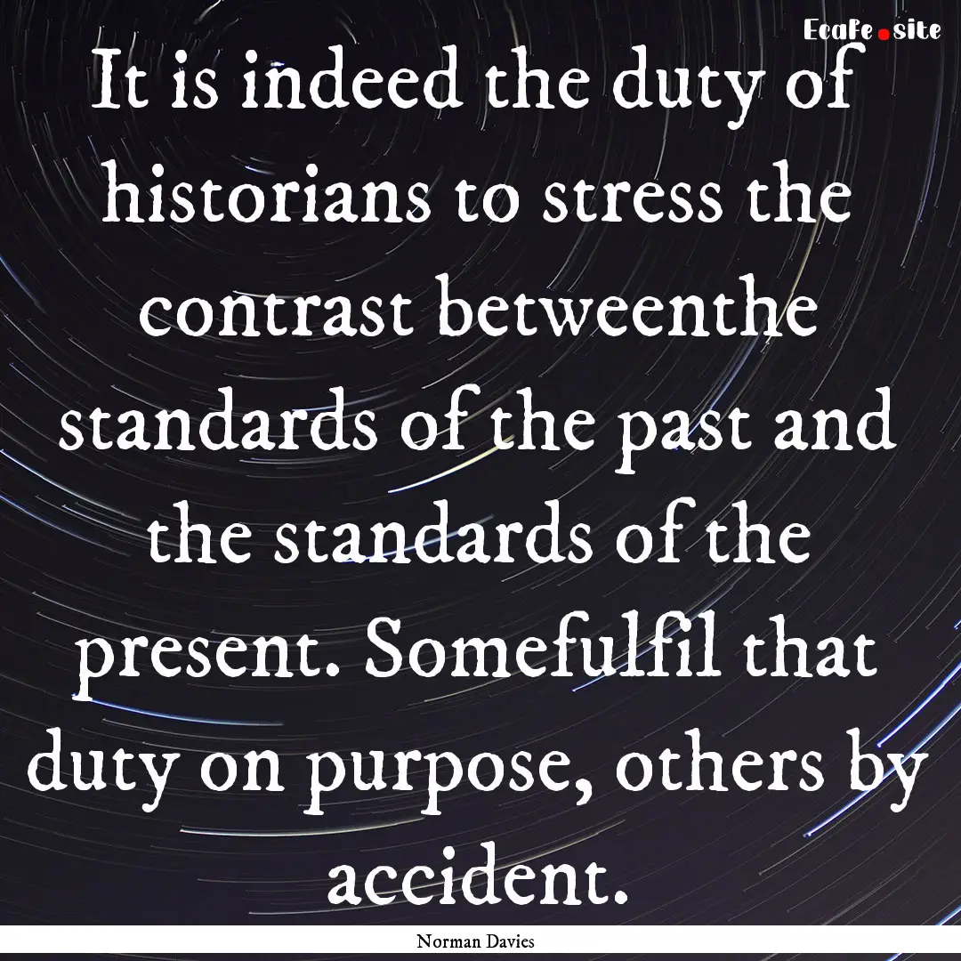 It is indeed the duty of historians to stress.... : Quote by Norman Davies