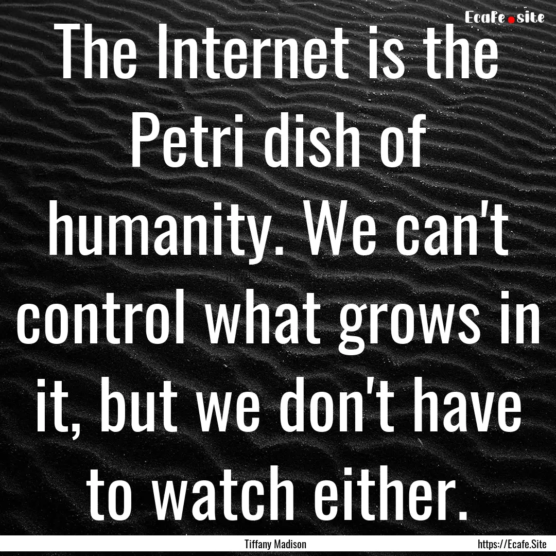 The Internet is the Petri dish of humanity..... : Quote by Tiffany Madison