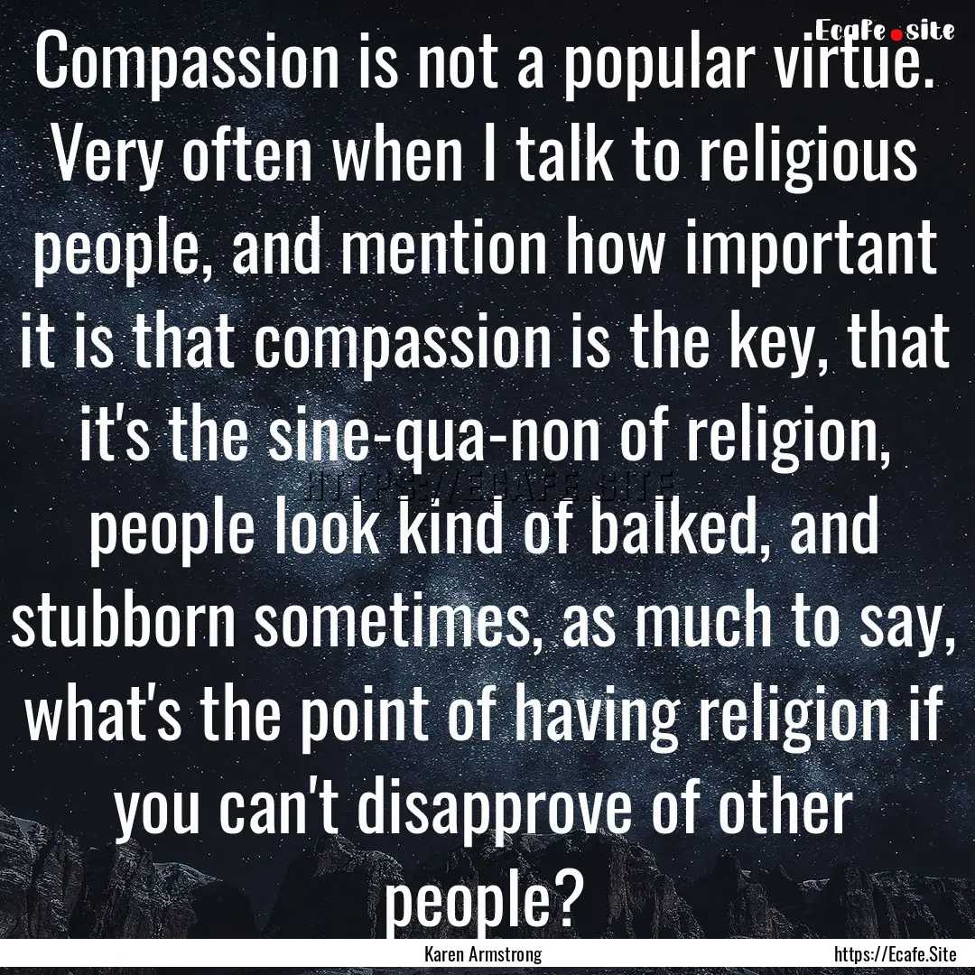 Compassion is not a popular virtue. Very.... : Quote by Karen Armstrong