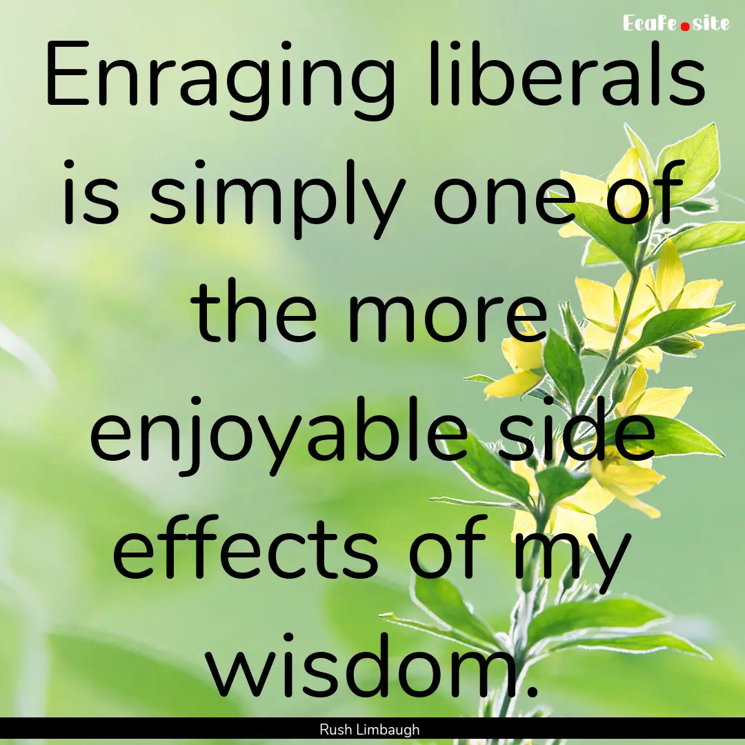 Enraging liberals is simply one of the more.... : Quote by Rush Limbaugh