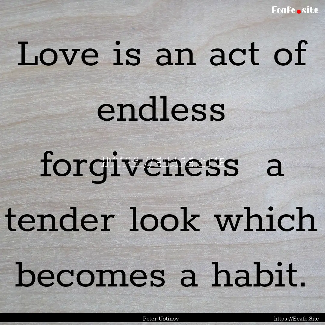 Love is an act of endless forgiveness a.... : Quote by Peter Ustinov