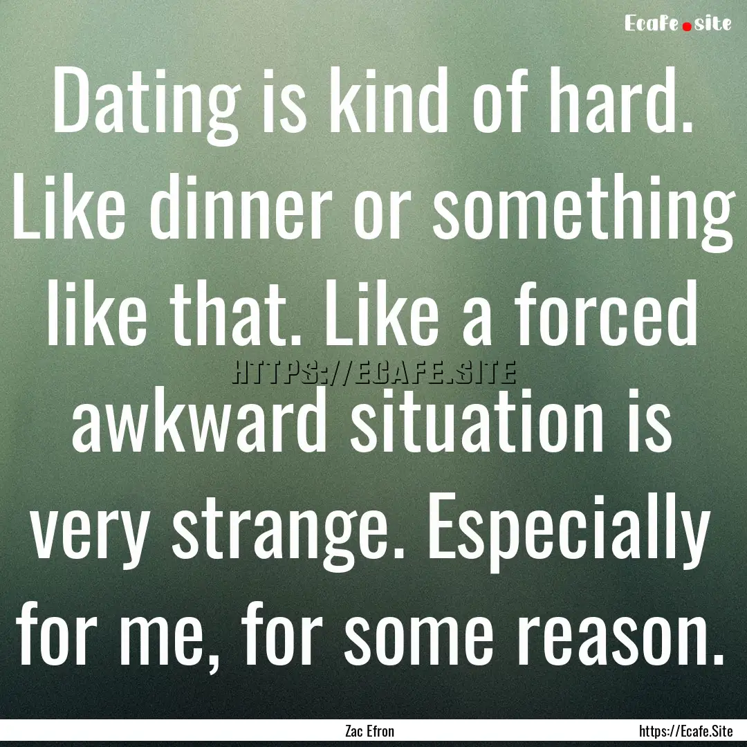 Dating is kind of hard. Like dinner or something.... : Quote by Zac Efron