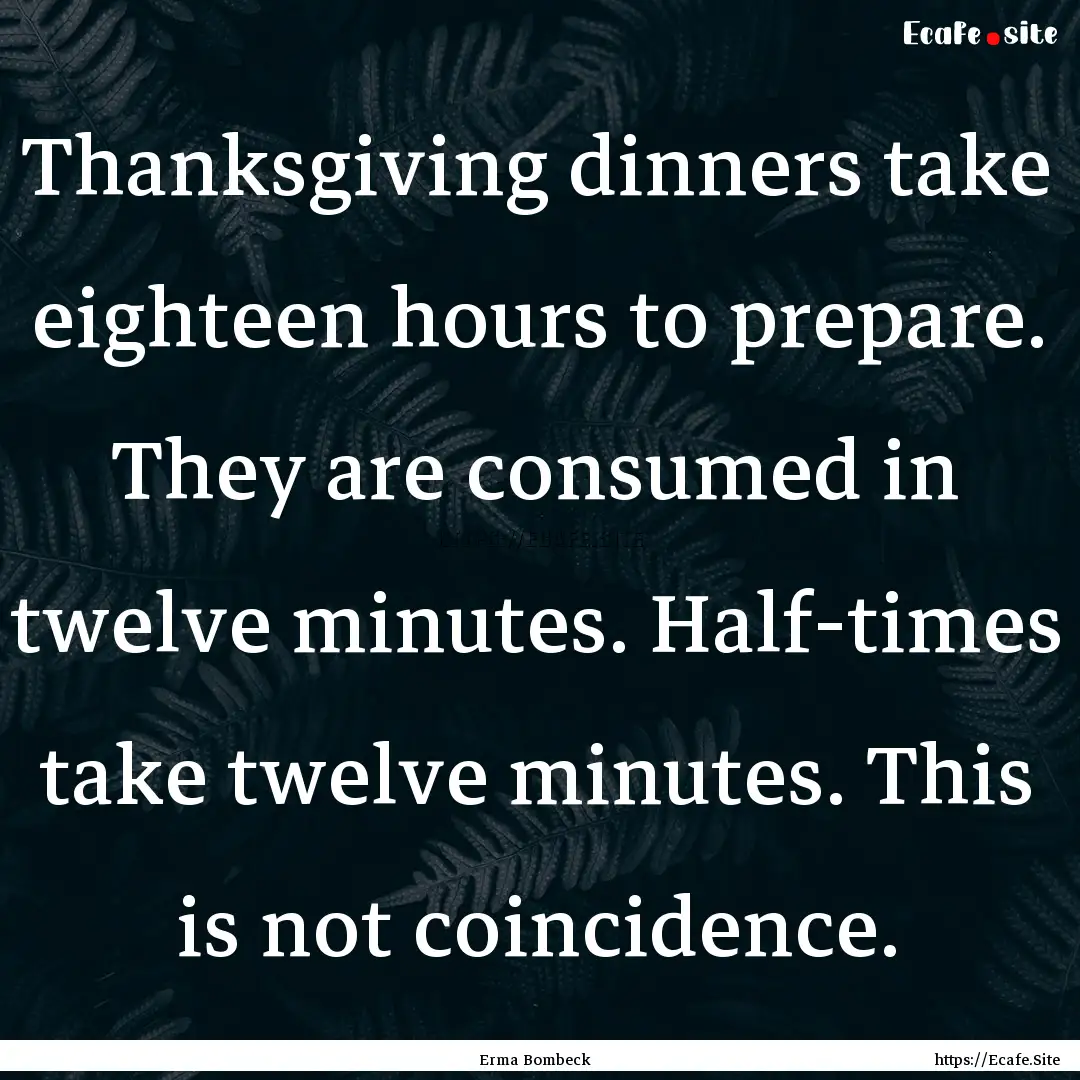 Thanksgiving dinners take eighteen hours.... : Quote by Erma Bombeck