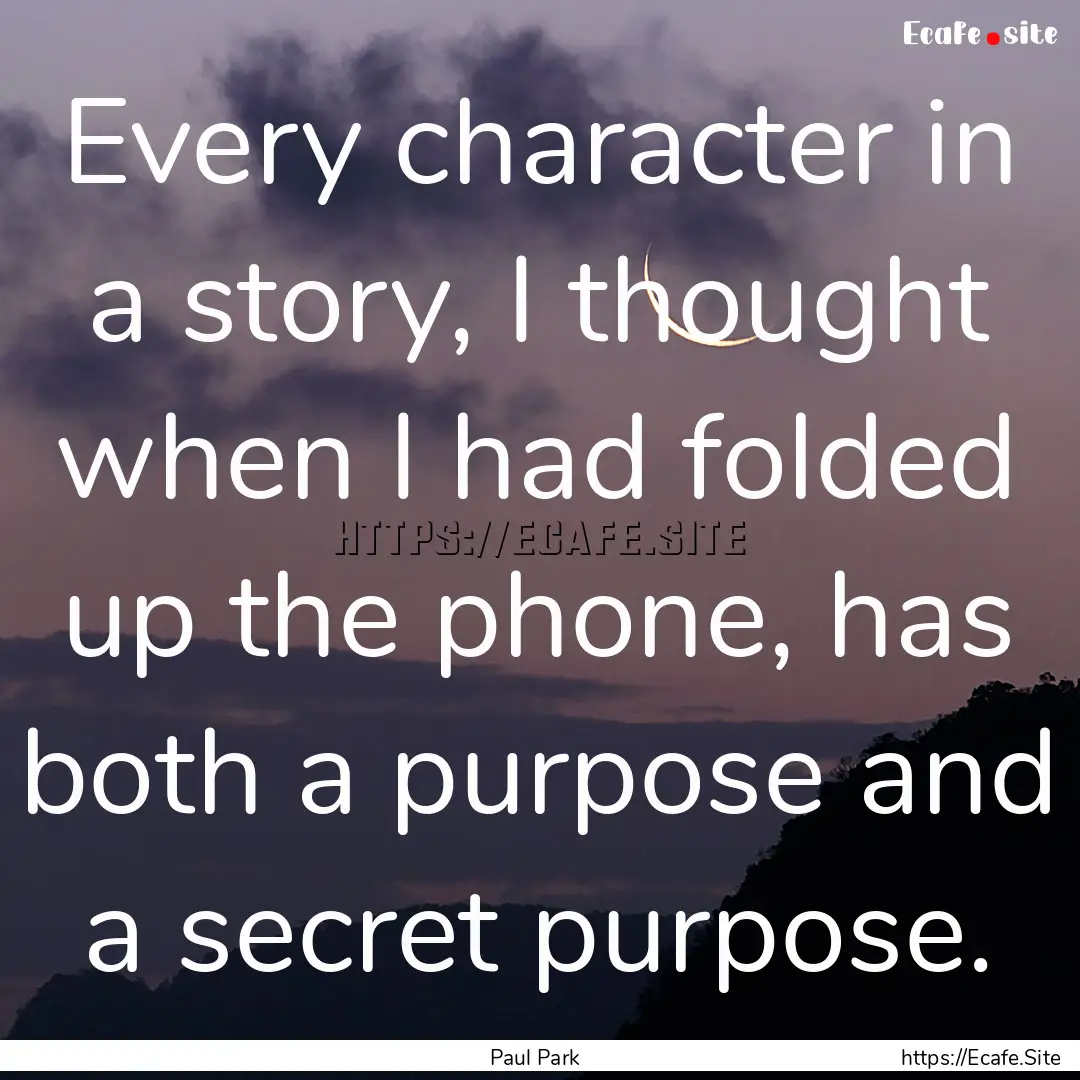 Every character in a story, I thought when.... : Quote by Paul Park