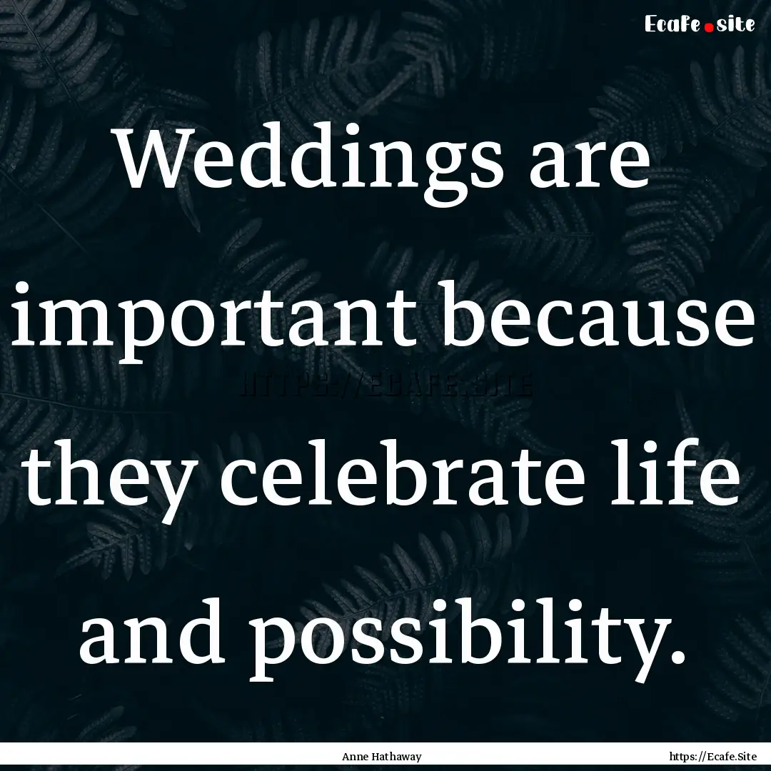 Weddings are important because they celebrate.... : Quote by Anne Hathaway