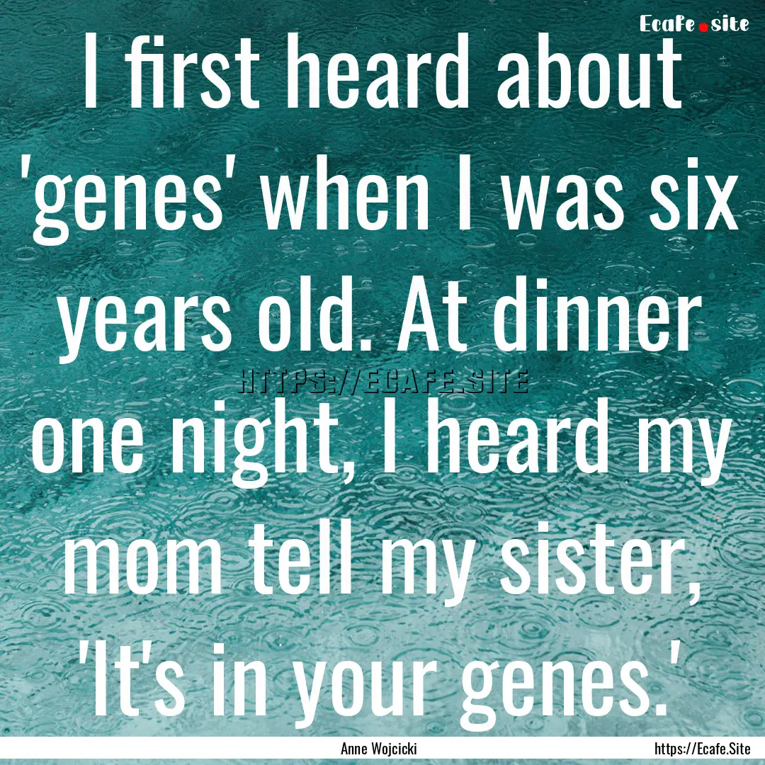 I first heard about 'genes' when I was six.... : Quote by Anne Wojcicki