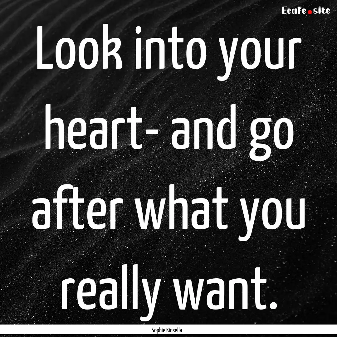 Look into your heart- and go after what you.... : Quote by Sophie Kinsella