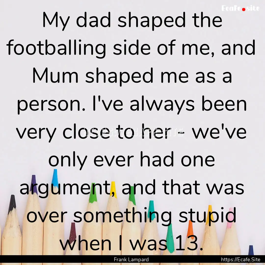 My dad shaped the footballing side of me,.... : Quote by Frank Lampard