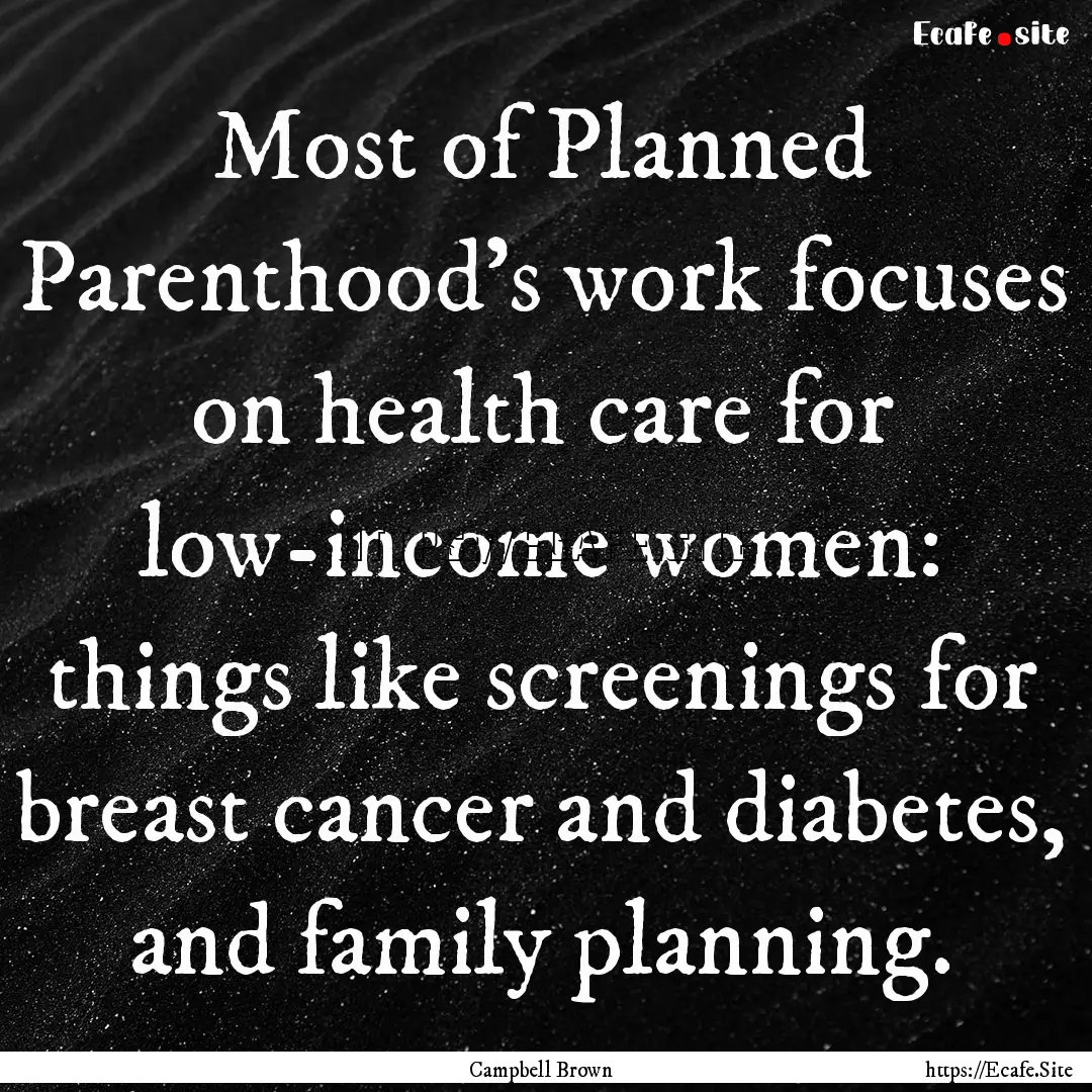 Most of Planned Parenthood's work focuses.... : Quote by Campbell Brown