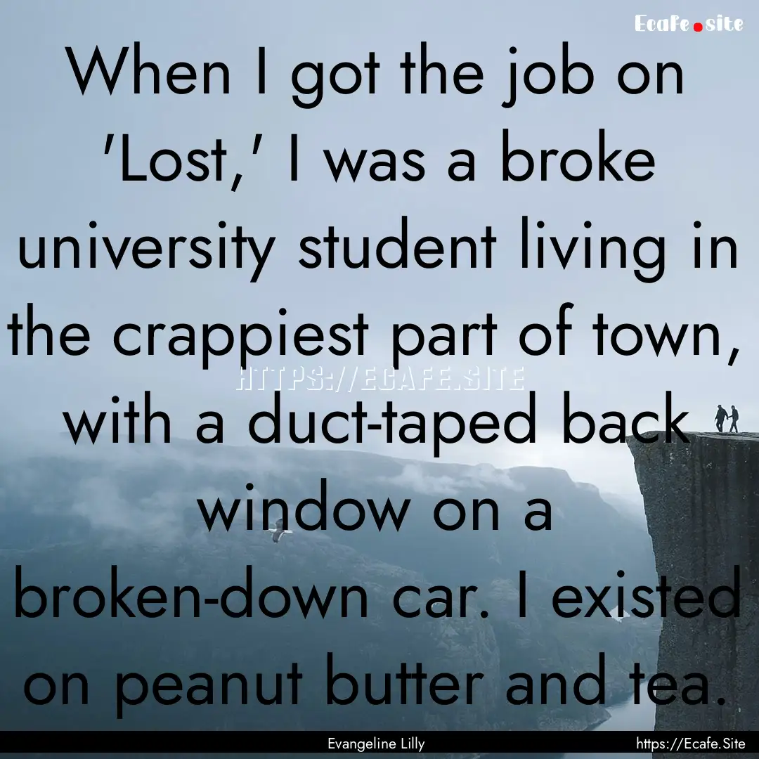 When I got the job on 'Lost,' I was a broke.... : Quote by Evangeline Lilly