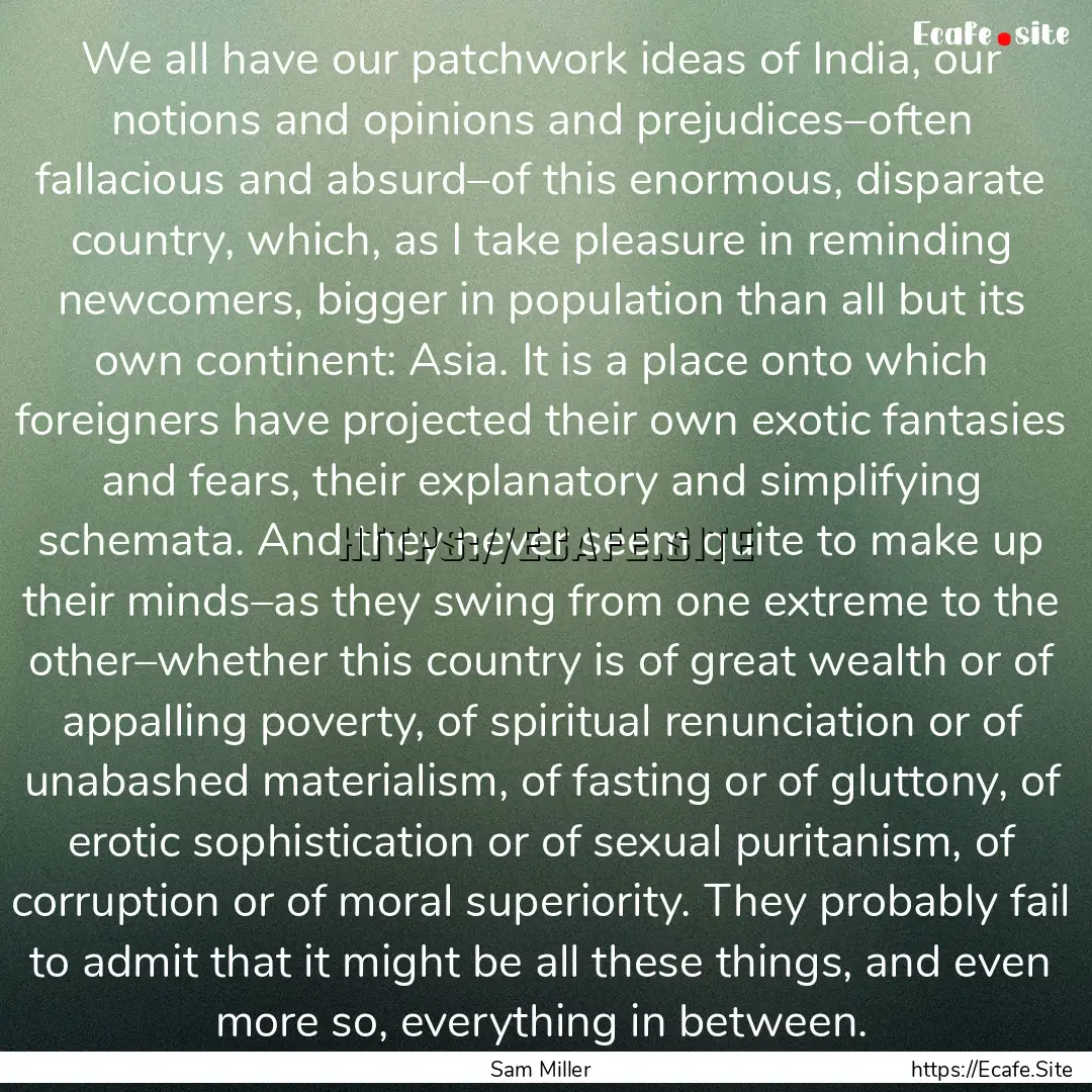 We all have our patchwork ideas of India,.... : Quote by Sam Miller