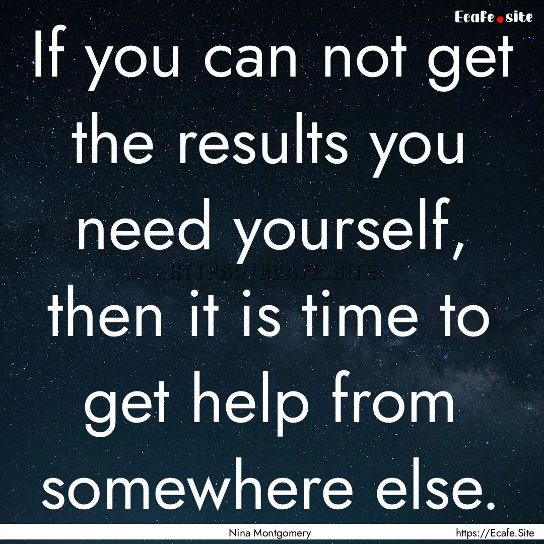 If you can not get the results you need yourself,.... : Quote by Nina Montgomery