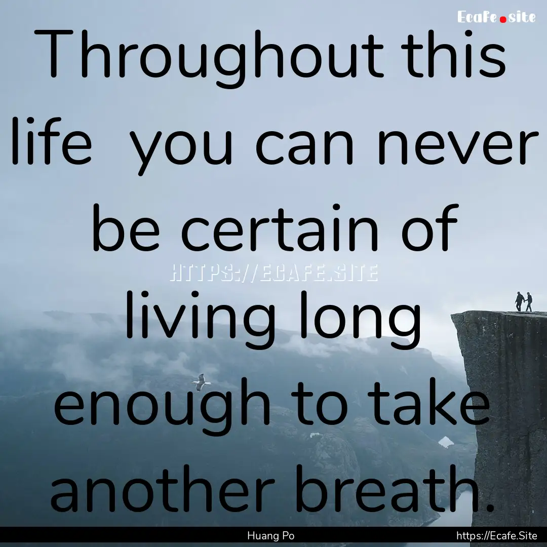 Throughout this life you can never be certain.... : Quote by Huang Po