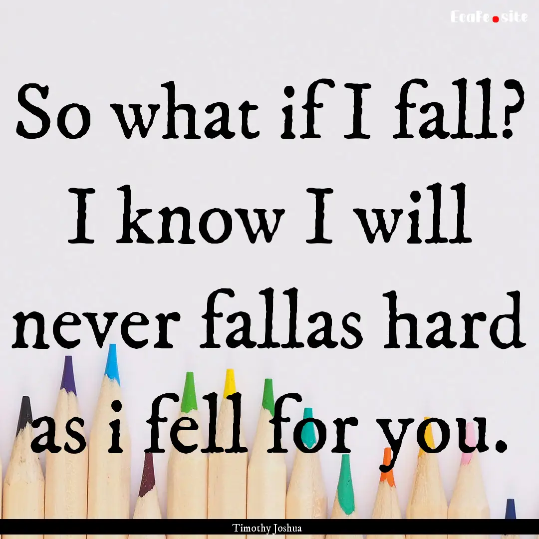 So what if I fall? I know I will never fallas.... : Quote by Timothy Joshua