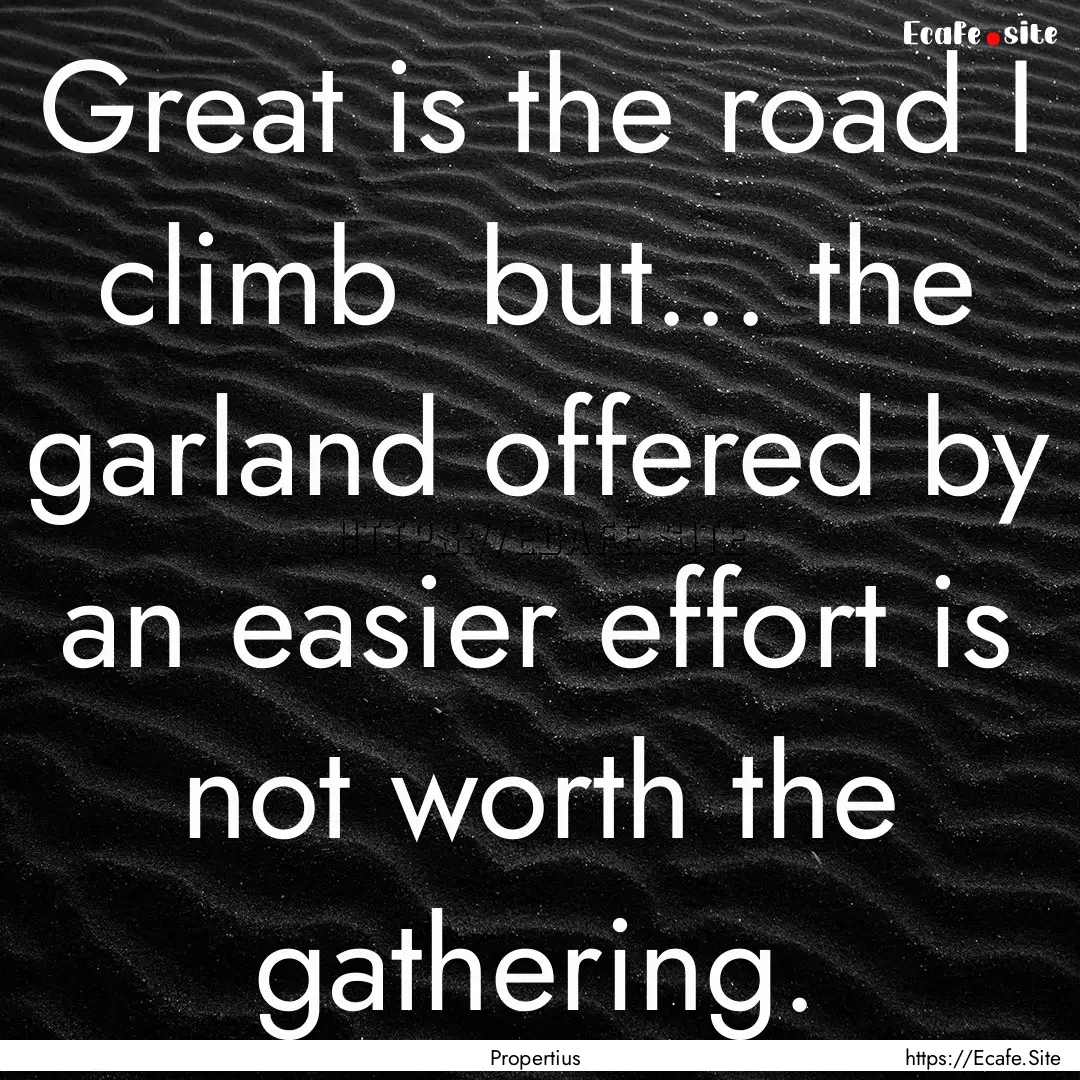 Great is the road I climb but... the garland.... : Quote by Propertius