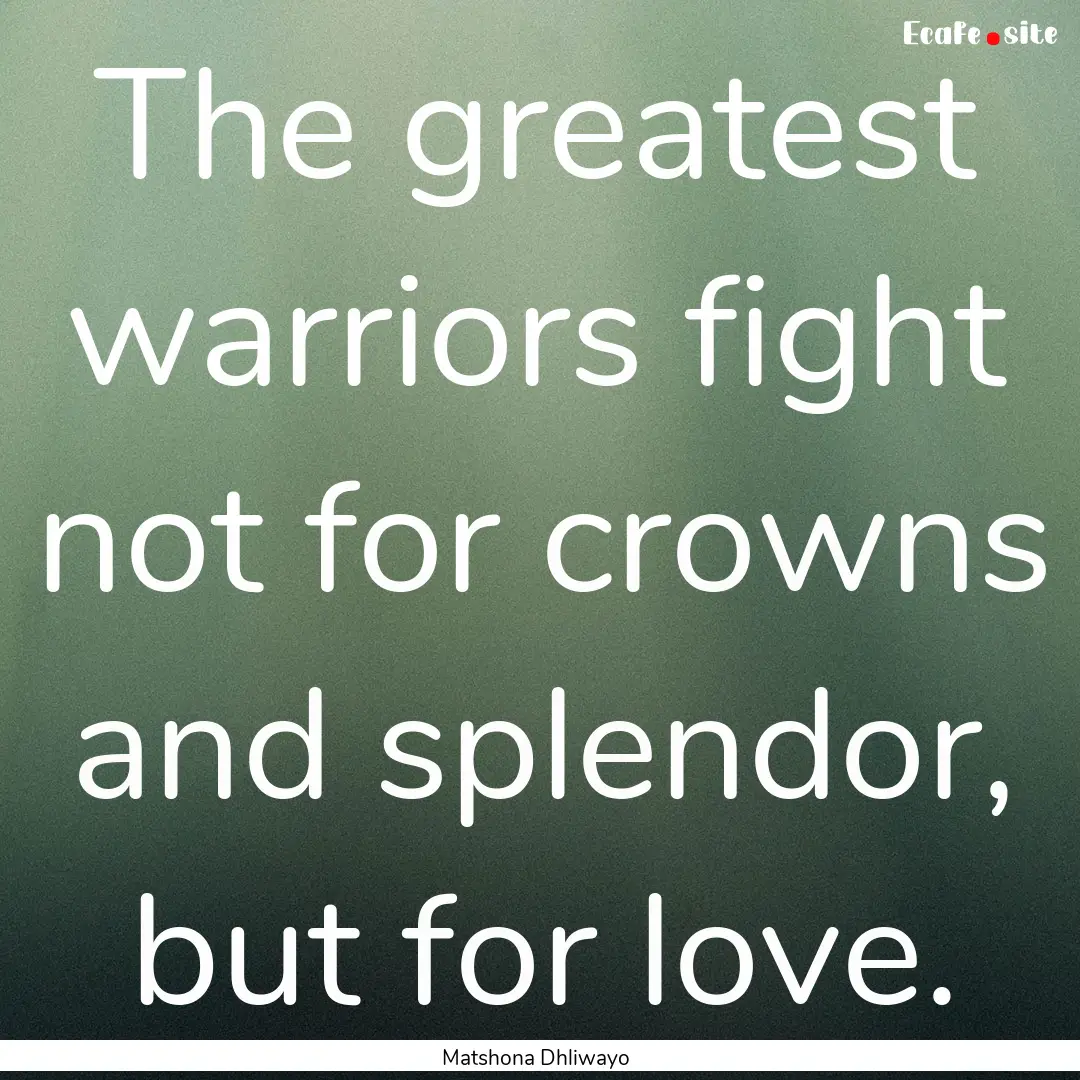 The greatest warriors fight not for crowns.... : Quote by Matshona Dhliwayo