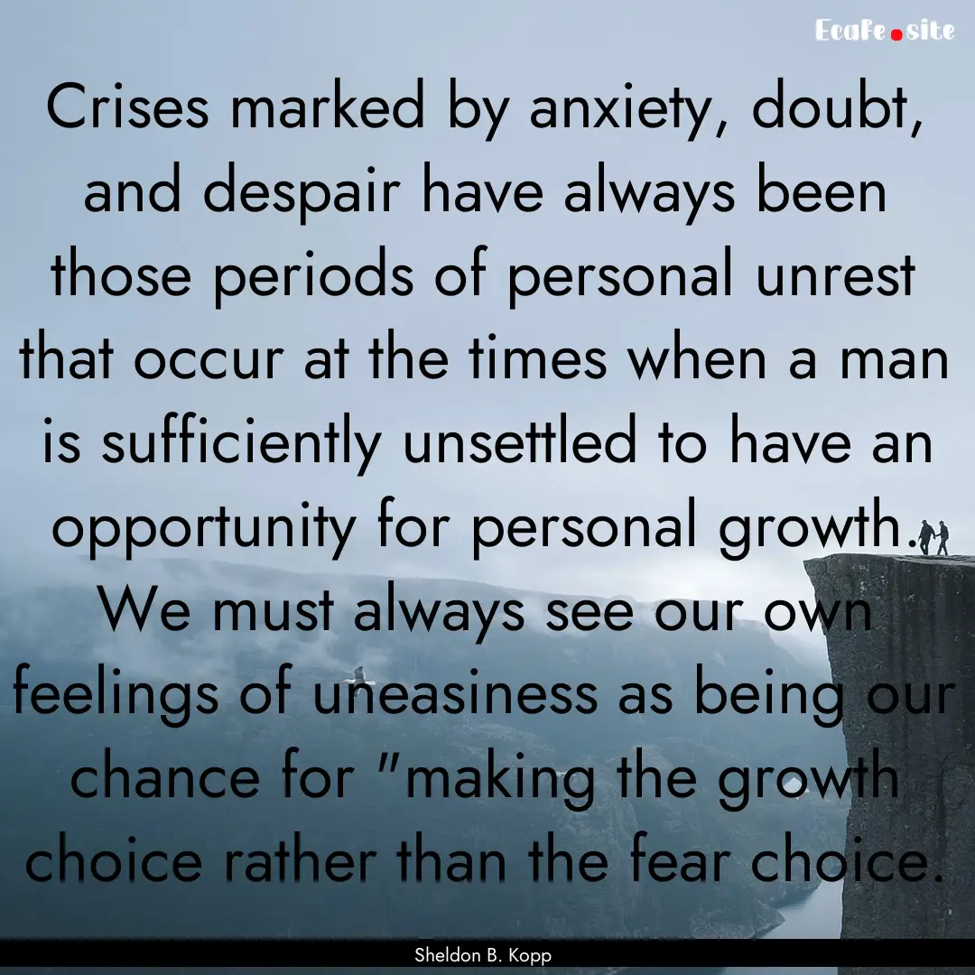 Crises marked by anxiety, doubt, and despair.... : Quote by Sheldon B. Kopp