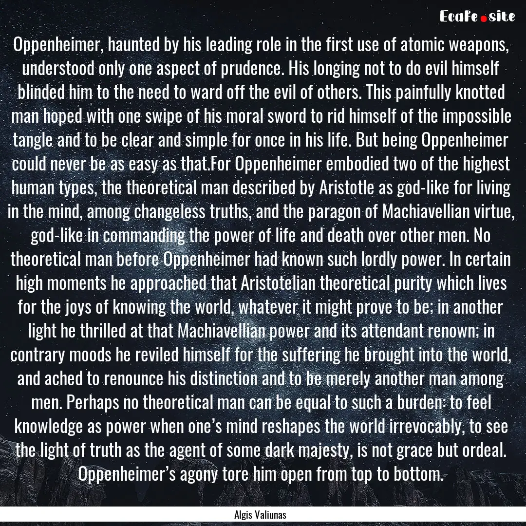 Oppenheimer, haunted by his leading role.... : Quote by Algis Valiunas