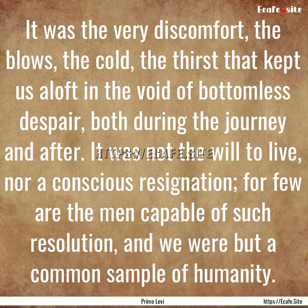 It was the very discomfort, the blows, the.... : Quote by Primo Levi