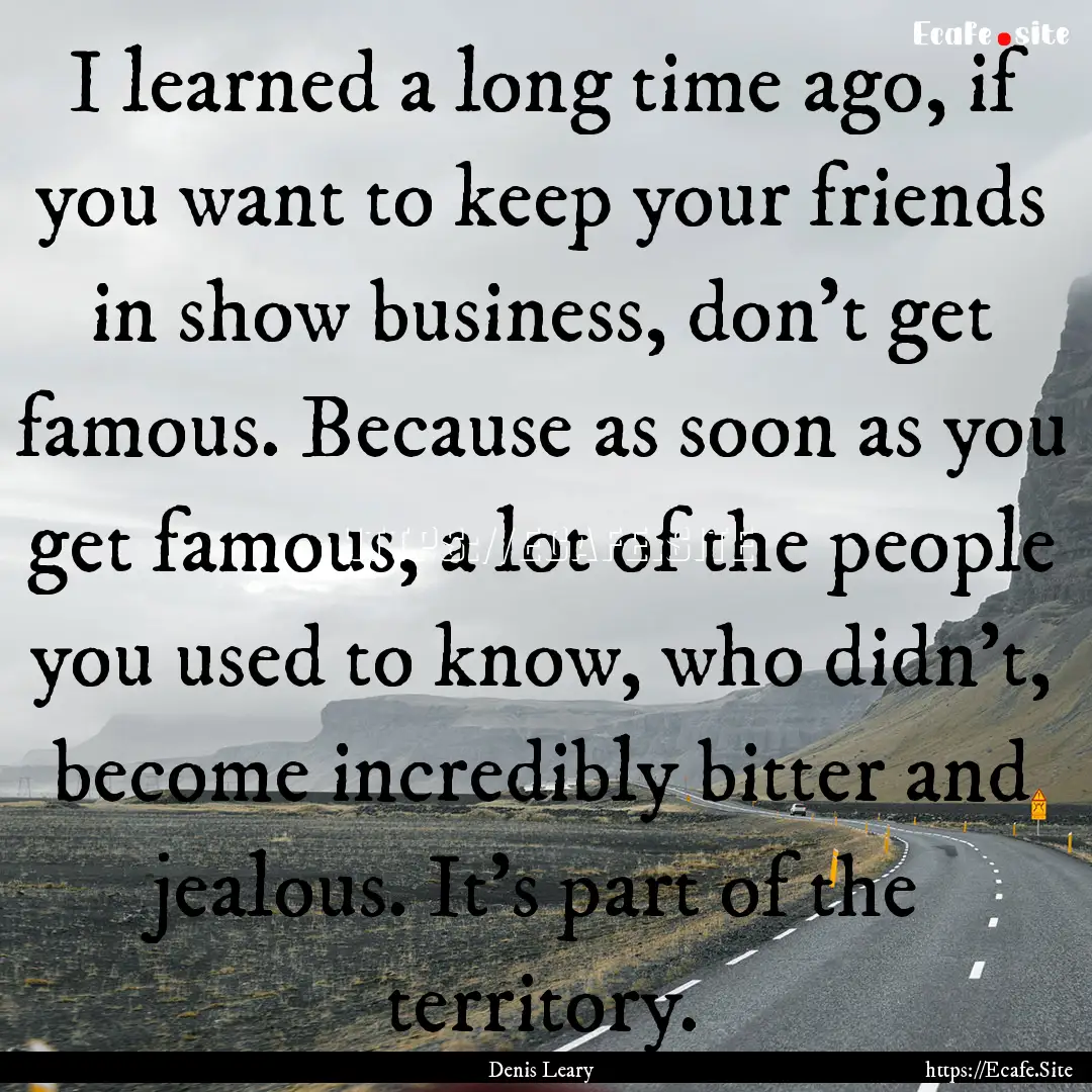 I learned a long time ago, if you want to.... : Quote by Denis Leary