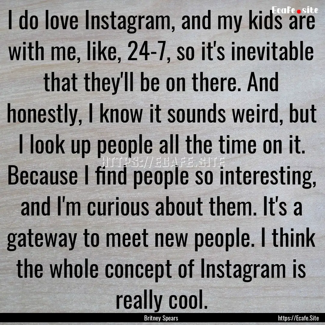 I do love Instagram, and my kids are with.... : Quote by Britney Spears