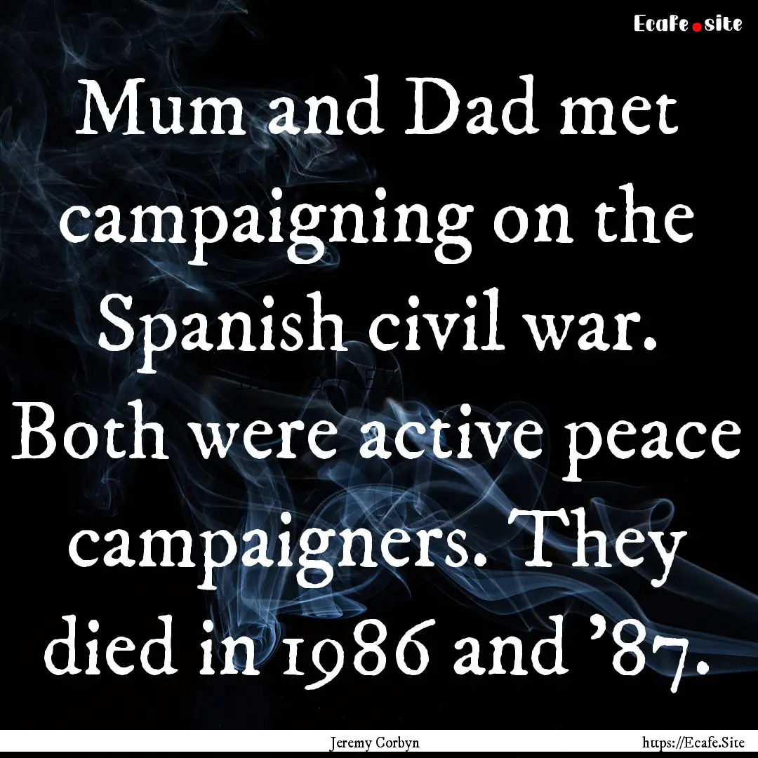 Mum and Dad met campaigning on the Spanish.... : Quote by Jeremy Corbyn