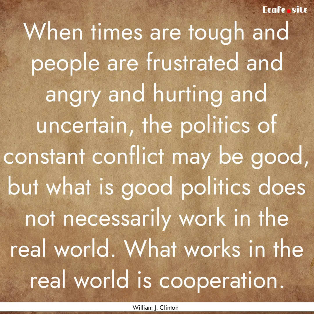 When times are tough and people are frustrated.... : Quote by William J. Clinton