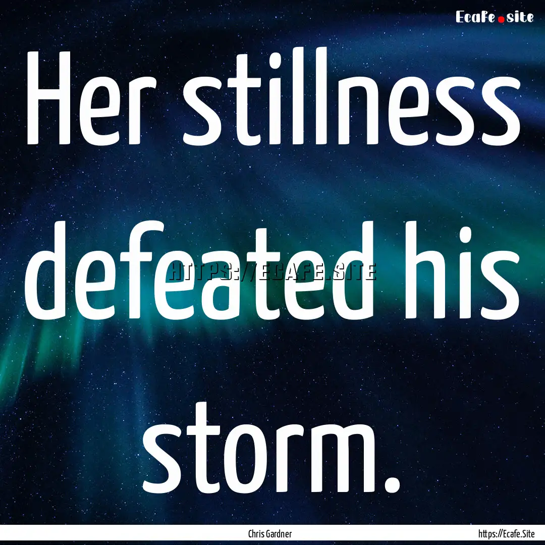 Her stillness defeated his storm. : Quote by Chris Gardner