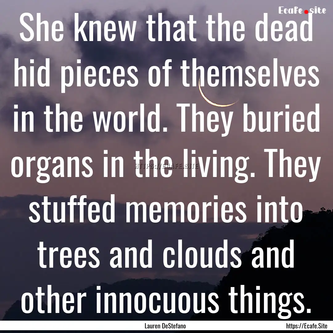 She knew that the dead hid pieces of themselves.... : Quote by Lauren DeStefano