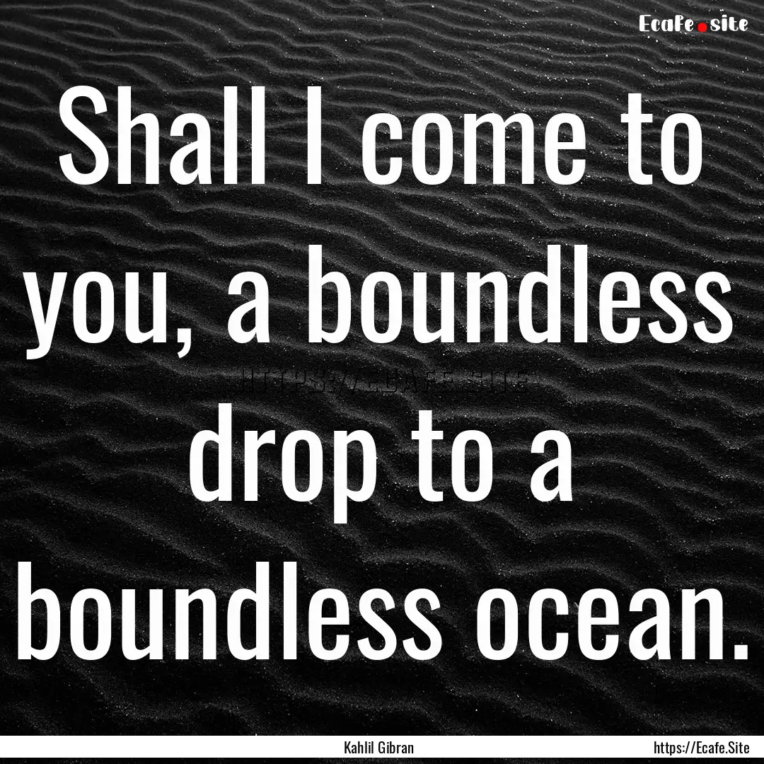 Shall I come to you, a boundless drop to.... : Quote by Kahlil Gibran