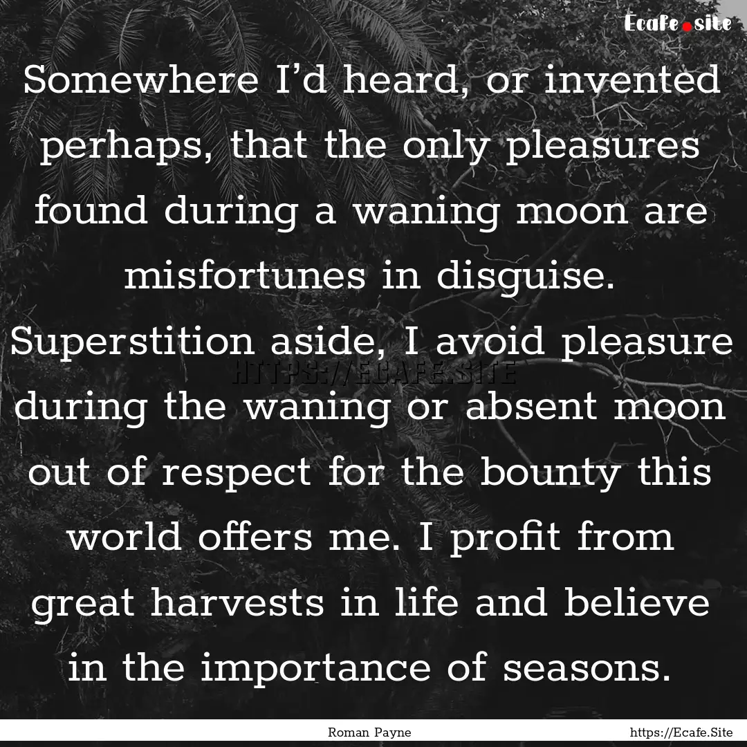 Somewhere I’d heard, or invented perhaps,.... : Quote by Roman Payne