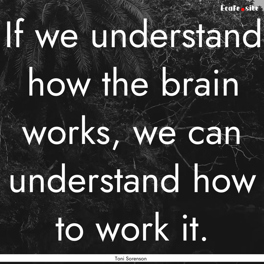 If we understand how the brain works, we.... : Quote by Toni Sorenson