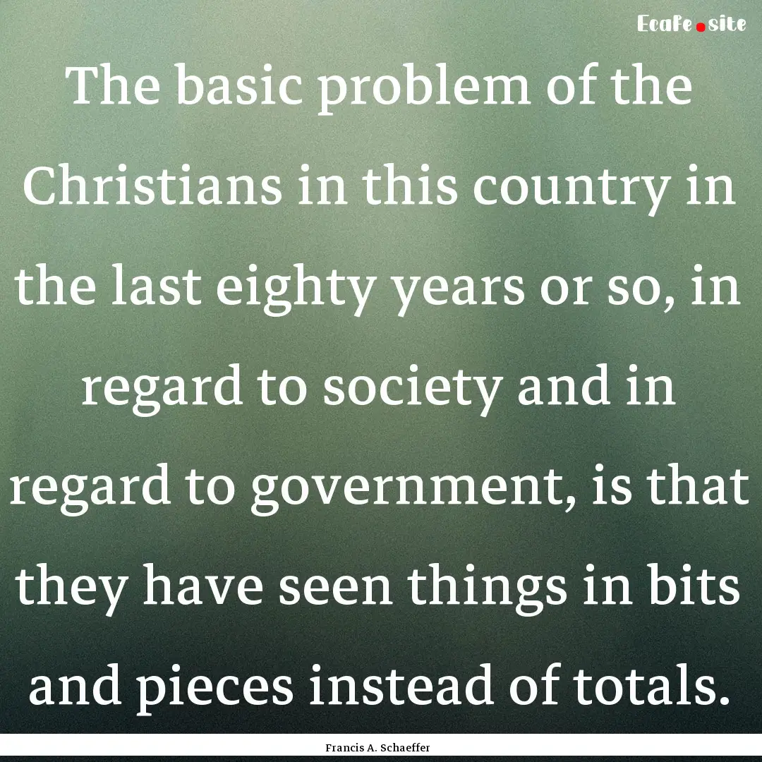 The basic problem of the Christians in this.... : Quote by Francis A. Schaeffer