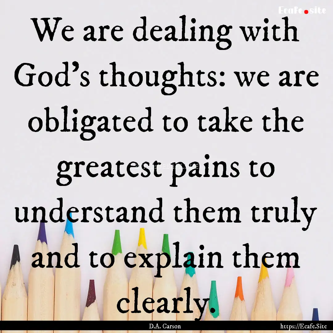 We are dealing with God's thoughts: we are.... : Quote by D.A. Carson