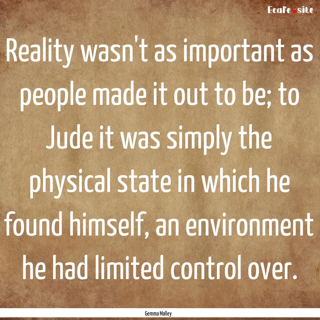 Reality wasn't as important as people made.... : Quote by Gemma Malley